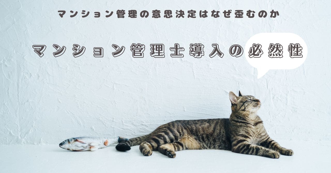 白い壁と明るい床の上で、キジトラ猫が横になってリラックスしており、その隣に一匹の魚が置かれている。猫の上部には「マンション管理の意思決定はなぜ歪むのか」「マンション管理士導入の必然性」という日本語のテキストが配置されている。
